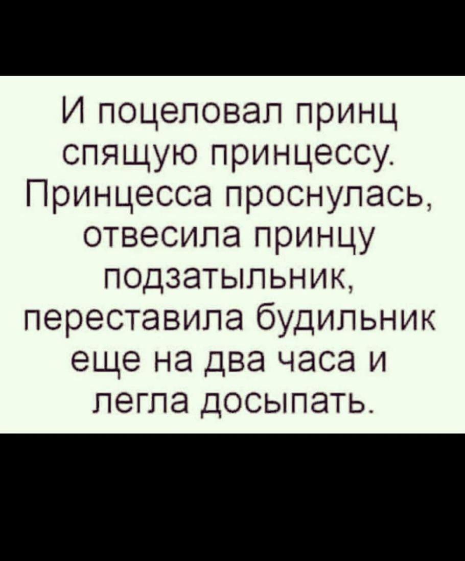 И поцеловал принц спящую принцессу Принцесса проснулась отвесила принцу подзатыльник переставила будильник еще на два часа и легла досыпать