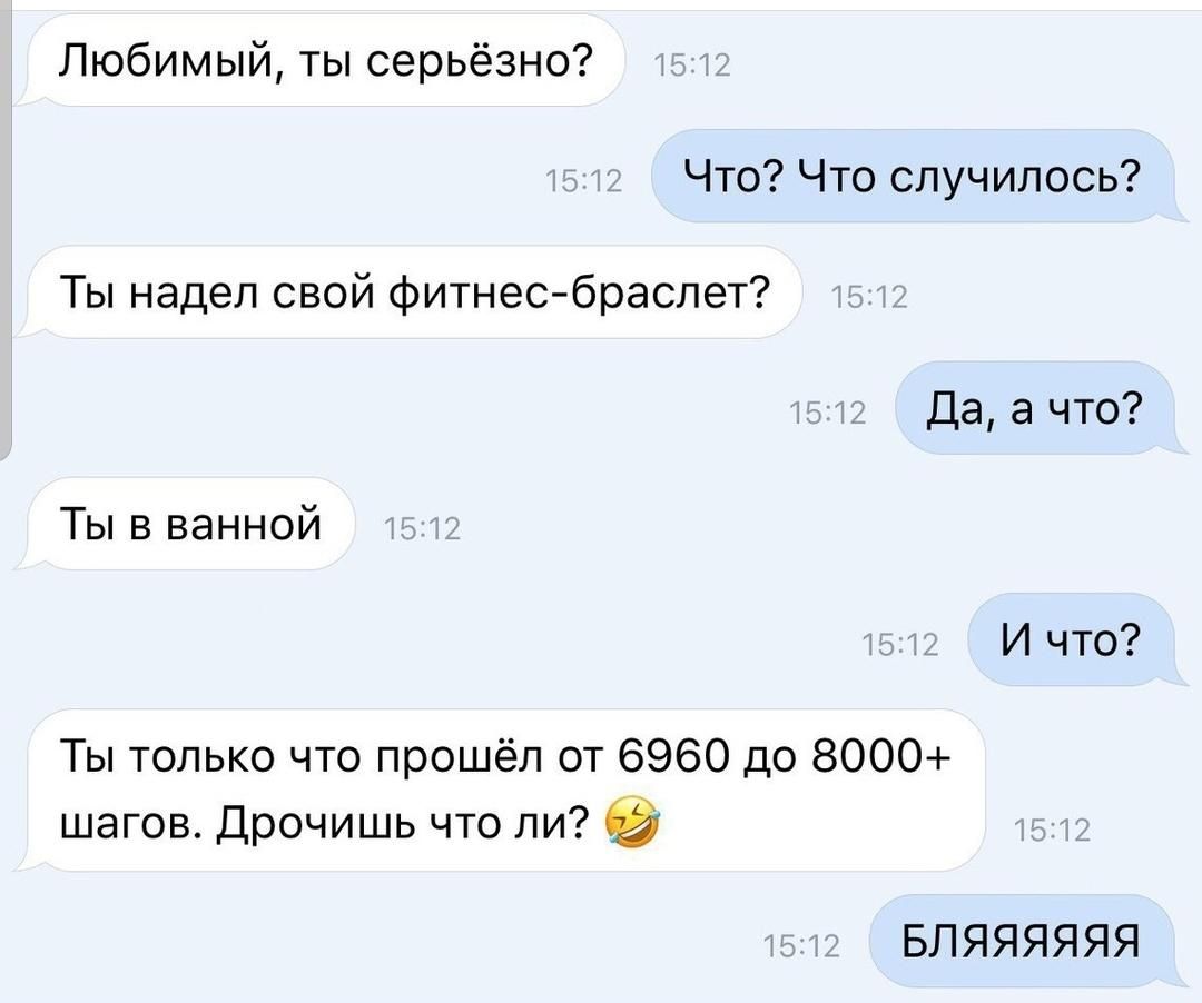 Любимый ты серьёзно Что Что случилось Ты надел свой фитнесбраслет Да а что Ты в ванной И что Ты только что прошёл от 6960 до 8000 шагов Дрочишь что ли БЛЯЯЯЯЯЯ