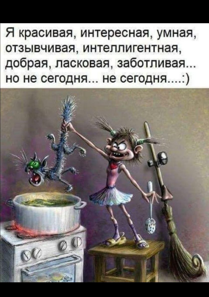 Я красивая интересная умная отзывчивая интеллигентная добрая ласковая заботливая но не сегодня не сегодня