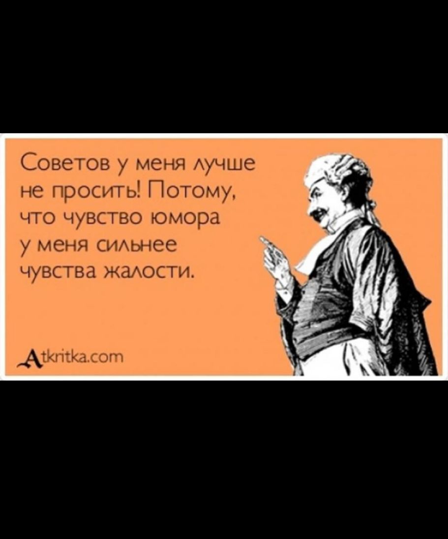 Советов у меня Аучше не просить Потому что чувство юмора у меня СИАьнее ЧУВСТВд ЖдАОСТИ