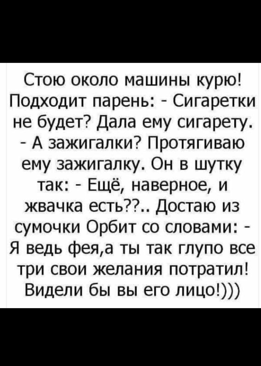 Стою около машины курю Подходит парень Сигаретки не будет Дала ему сигарету  А зажигалки Протягиваю ему зажигалку Он в шутку так Ещё наверное и жвачка  есть Достаю из сумочки Орбит со словами