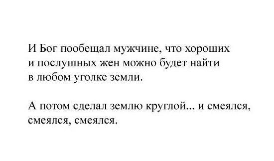 И Бог пообещал мужчина что хороших И ПОСЛУШНЫХ ЖСН МО7КНО будет НЗЙТИ в любом уголке земли А ПОТОМ сделал землю круглой И смеялсж смеялся смеялся