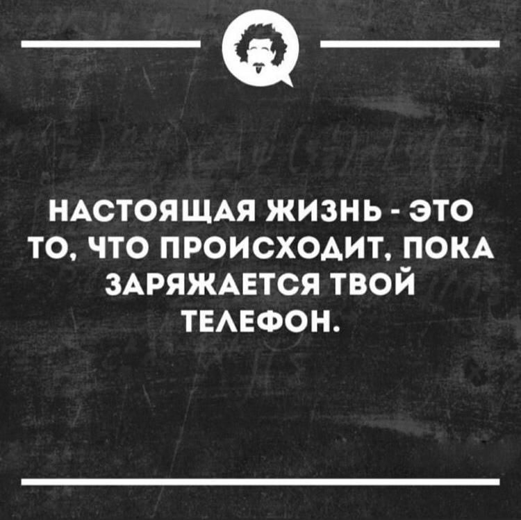 _Ф НАСТОЯЩАЯ ЖИЗНЬ ЭТО ТО ЧТО ПРОИСХОДИТ ПОКА ЗАРЯЖАЕТСЯ ТВОЙ ТЕАЕФОН