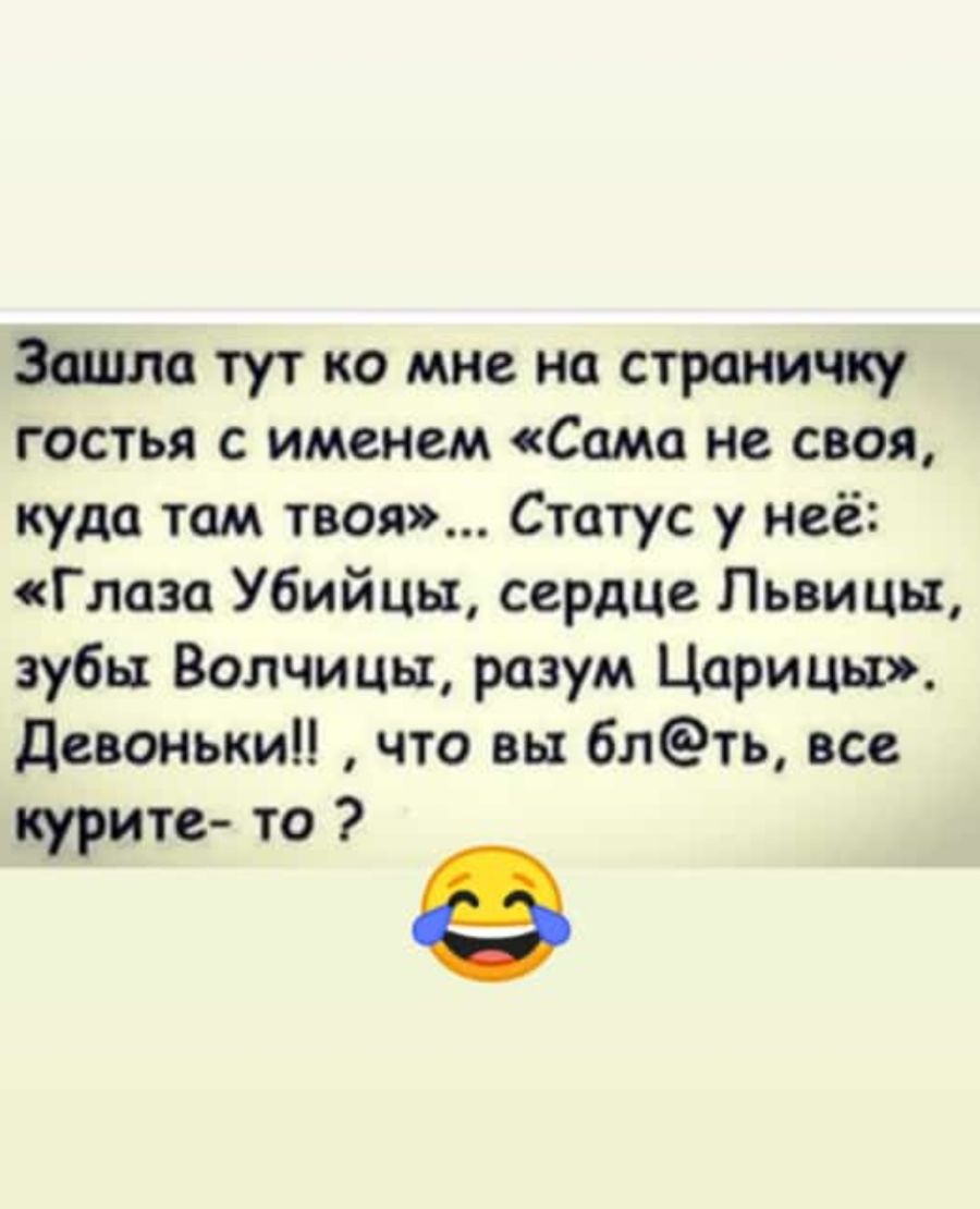 Зашла тут ко мне на страничку гостья с именем Сама не своя куда там твоя Статус у неё Глаза Убийцы сердце Львицы зубы Волчица разум Царицы девонькиі что вы блть все курите то