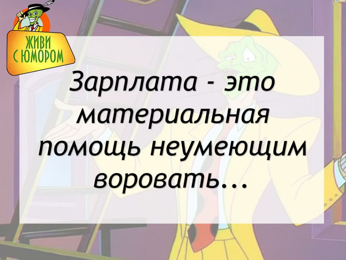 Зарплата это материальная помощь неумеющим воровать И