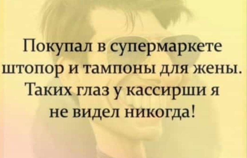 Покупал в супермаркете штопор и тампоны для жены Таких глаз у кассирши я не видел никогда