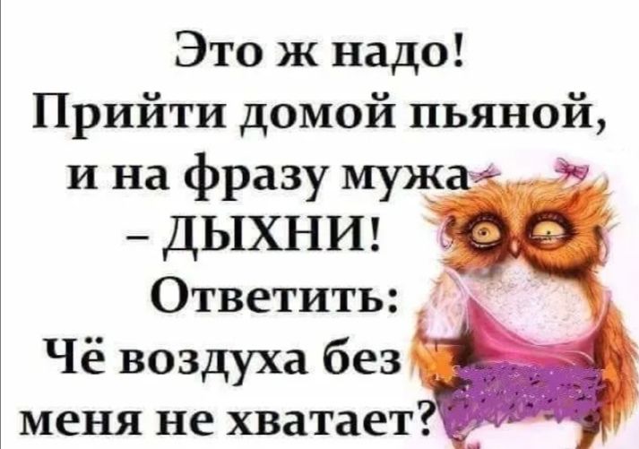 Это ж надо Прийти домой пьяной и на фразу муж ДЫХНИ Ответить Чё воздуха без меня не хватает