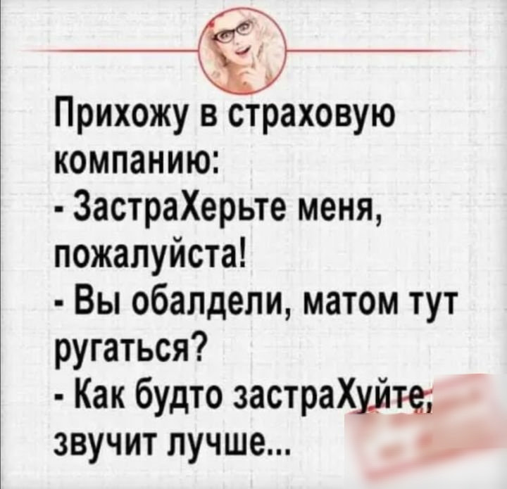 Прихожу в страховую компанию ЗастраХерьте меня пожалуйста Вы обалдели матом тут ругаться Как будто застраХумте звучит лучше