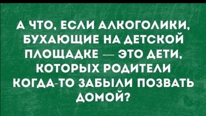 А что ЕСАИ ААКОГОАИКИ БУХАЮЩИЕ НА АЕТСКОЙ ПАОЩААКЕ _ это АЕТИ которых РОАИТЕАИ КОГААТО ЗАБЫАИ ПОЗВАТЬ домой