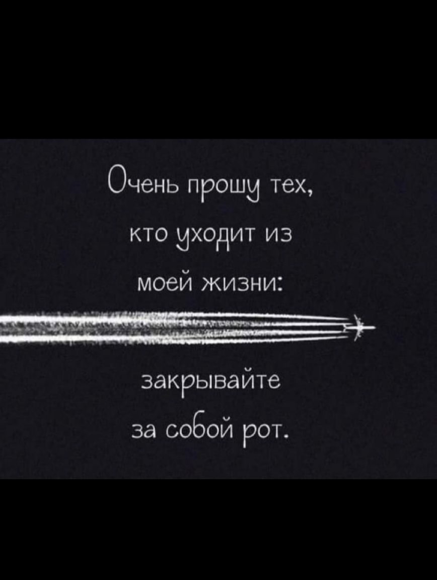 ОЧСНЬ ПРОШИ тех КТО МХОдИТ из моей жизни закрывайте за соБой рот