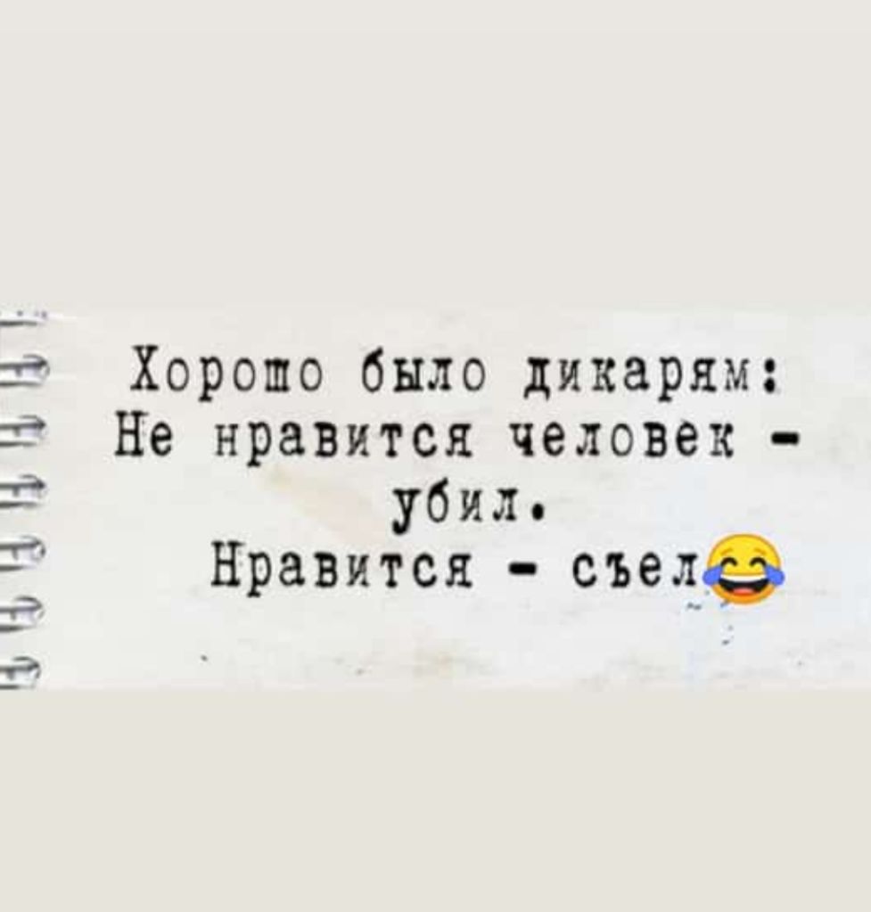 тъчічъчъяъч Хорошо было дикарям Не нравится человек Убил Нравится съедэ