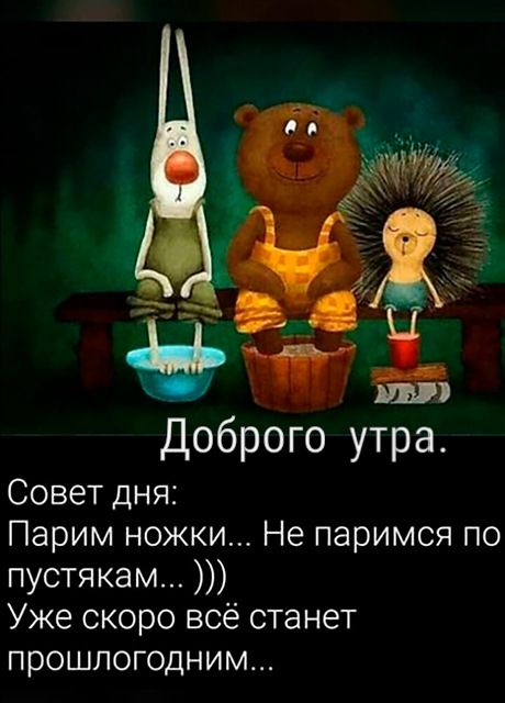 Доброго утра Совет дня Парим ножки Не паримся по пустякам Уже скоро всё станет прошлогодним