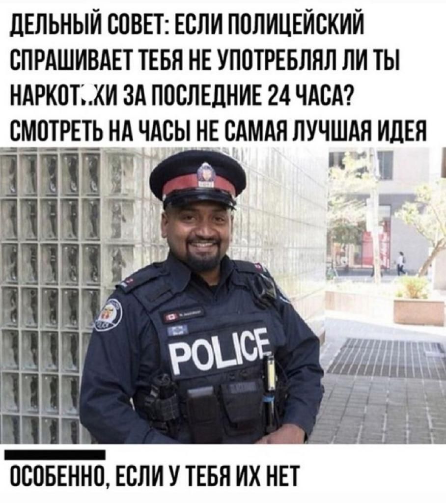 ЦЕЛЬНЫИ СОВЕТ ЕСЛИ ПОЛИЦЕЙСКИИ СПРАШИВАЕТ ТЕБЯ НЕ УПОТРЕБЛЯЛ ЛИ ТЫ НАРКОТ КИ ЗА ПОСЛЕДНИЕ 24 ЧАСА СМОТРЕТЬ НА ЧАСЫ НЕ САМАЯ ЛУЧШАЯ ИДЕЯ ОСОБЕННО ЕСЛИ У ТЕБЯ ИХ НЕТ