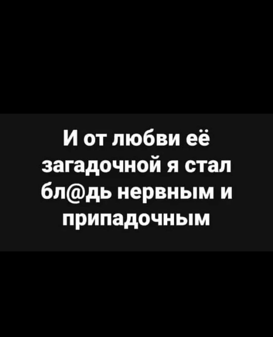 И от любви её загадочной я стал блдь нервным и припадочным