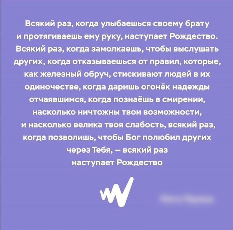 Всякий раз когдаулыбаешься своему брату и протягиваешь ему руку наступает Рождество Всякий раз когда эамопкаешь чтобы выслушать других когдаотказываешься от правил которые как железный обруч стискивают людей в их одиночестве когда даришь огонёк надежды отчаявшимся когда познаёшь в смирении насколько ничтожны твои возможности и насколько велика твоя слабость всякий раз когда позволишь чтобы Бог пол