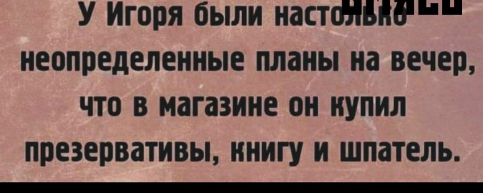 У Игоря были настФШБН неопределенные планы на вечер что в магазине он нупил презервативы ннигу и шпатель