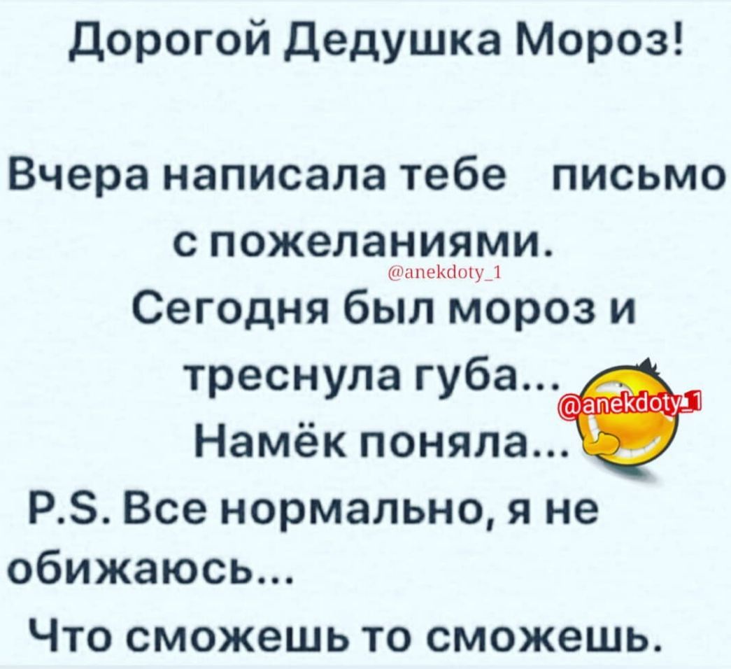 дорогой Дедушка Мороз вчера написала тебе ПИСЬМО С пожеланиями ипеКЦу_1 Сегодня был мороз и треснула 3доуд Намек поняла РЗ Все нормально я не обижаюсь Что сможешь то сможешь