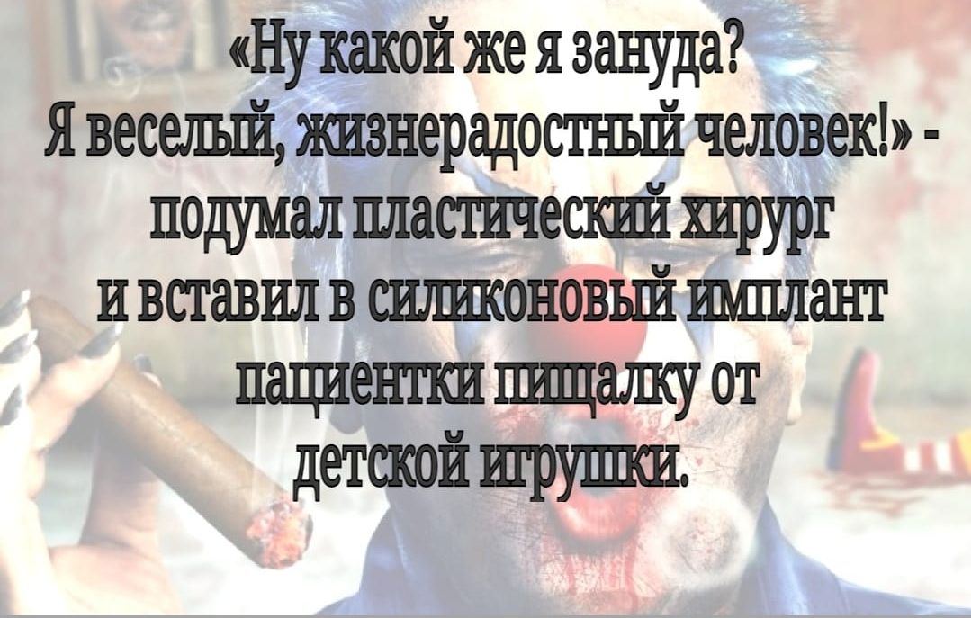 Ну какой жеязануда Я веселый жизнерадостшпй человек подумал пластический хирург и вставил в сшплсоновьй имплант пациентки пищгшку от детскойшруши