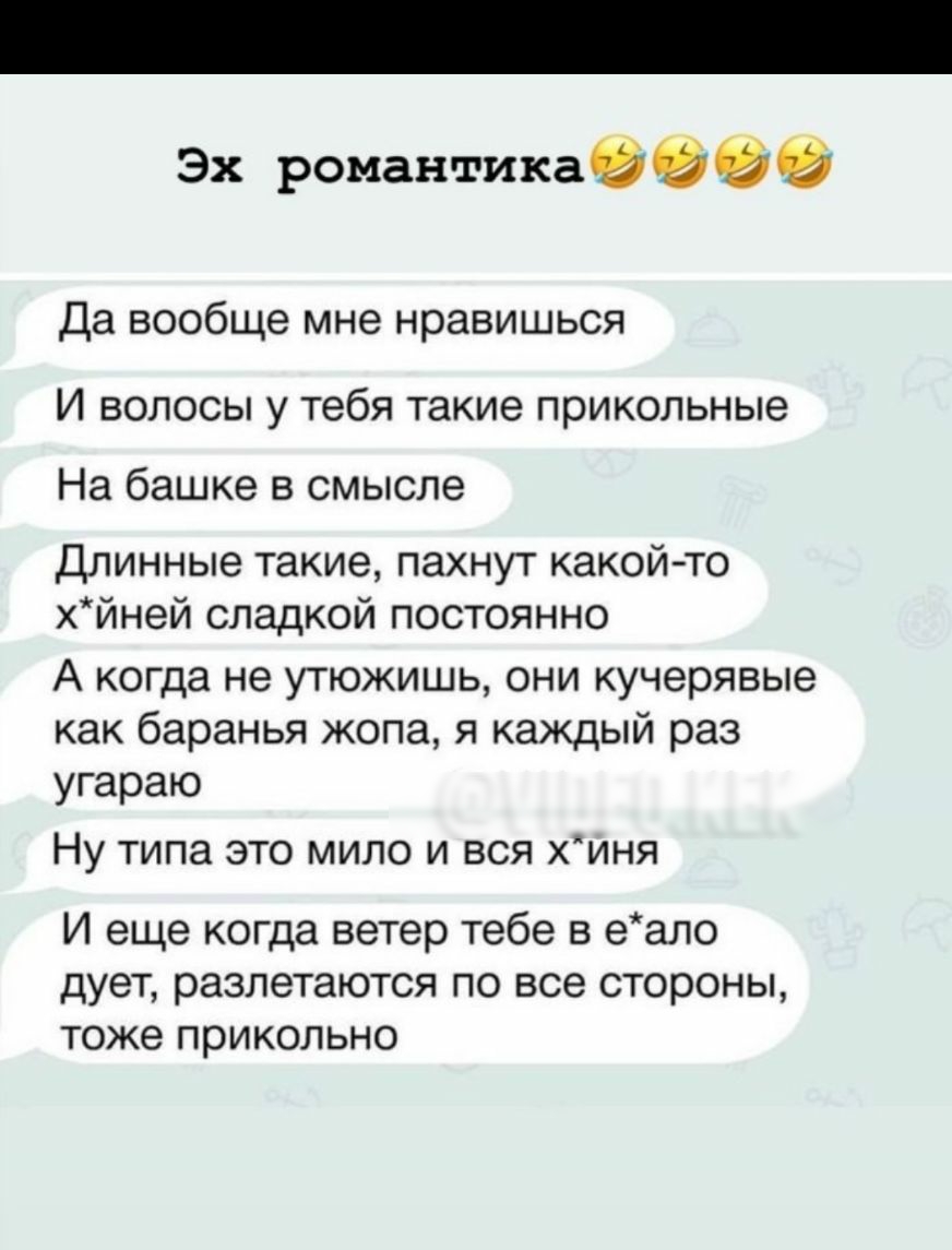 Эх романтика 9 Да вообще мне нравишься И волосы у тебя такие прикольные На башке в смысле Длинные такие пахнут какой то хйней сладкой постоянно А когда не утюжишь они кучерявые как баранья жопа я каждый раз угараю Ну типа это мило и вся хиня И еще когда ветер тебе в еало дует разлетаются по все стороны тоже ПРИКОЛЬНО