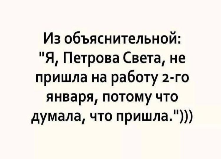 Из объяснительной Я Петрова Света не пришла на работу 2 го января потому что думала что пришла