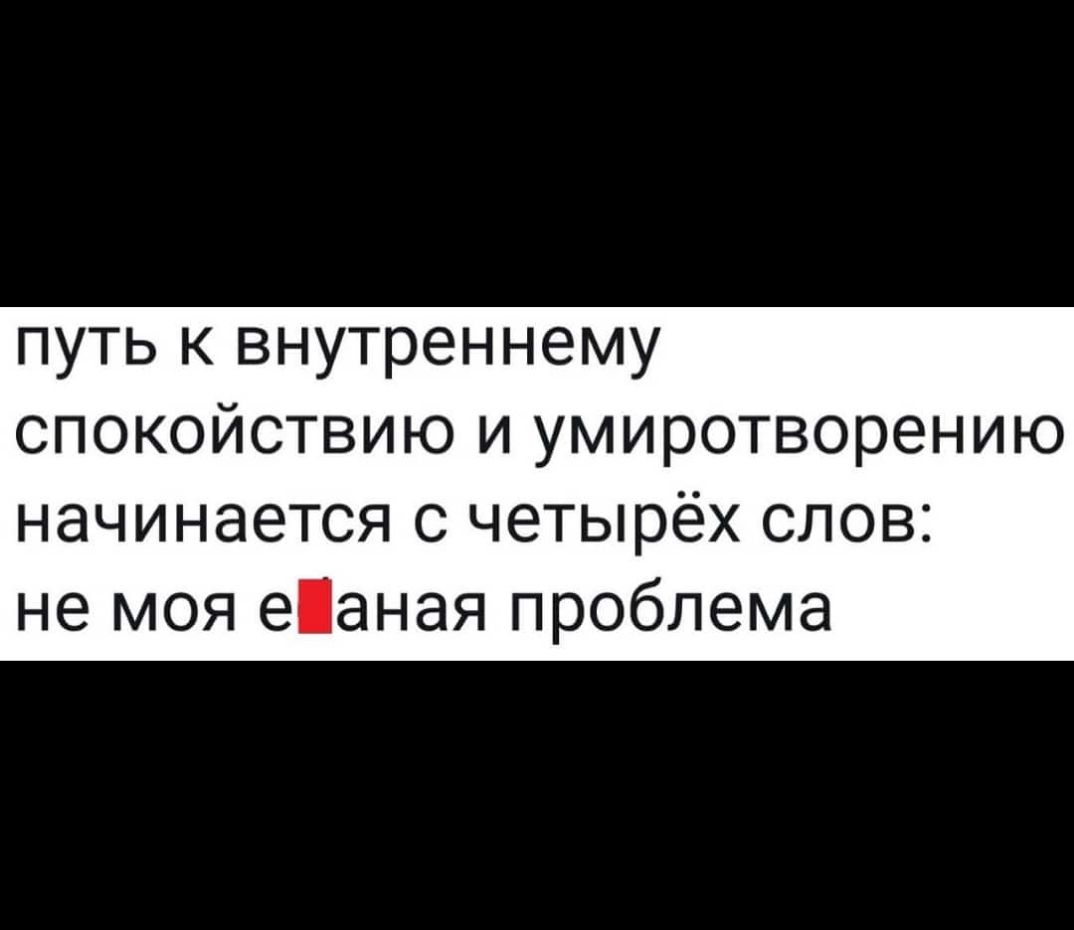 путь к внутреннему спокойствию и умиротворению начинается с четырёх слов не моя еаная проблема