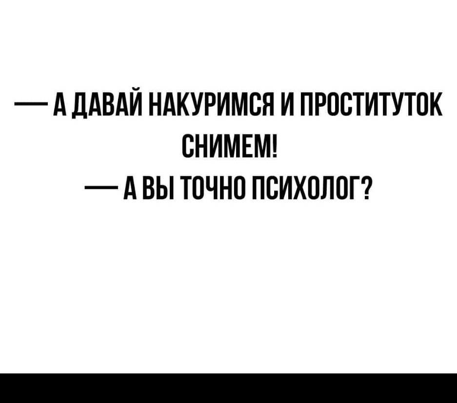 А ДАВАЙ НАКУРИМСЯ И ПРПСТИТУТПК ВНИМЕМ А ВЫ ТОЧНО ПСИХОЛОГ