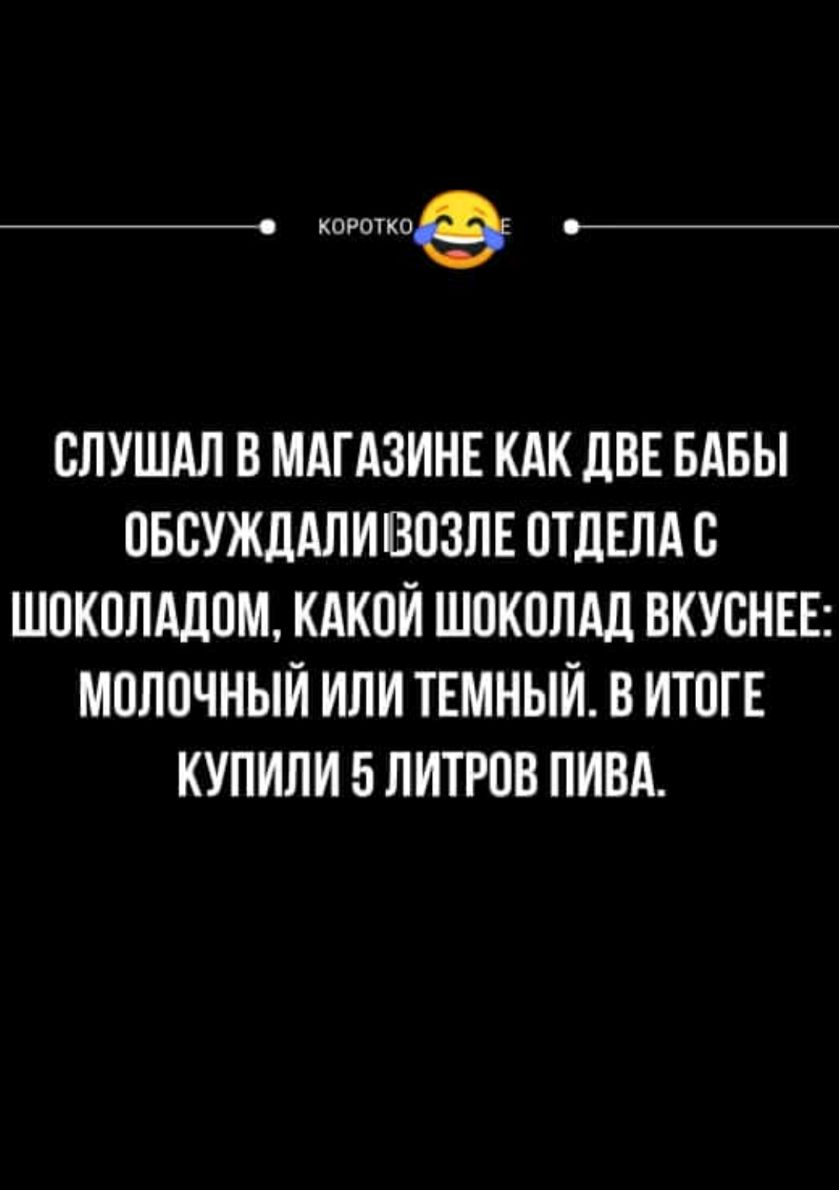 _ короткое СЛУШАЛ В МАГАЗИНЕ КАК ЦВЕ БАБЫ ПБСУЖЛАЛИВОЗПЕ ОТДЕЛА С ШПКОЛМЮМ КАКОЙ Ш0К0ЛАЛ ВКУВНЕЕ МОЛОЧНЫЙ ИЛИ ТЕМНЫЙ В ИТПГЕ КУПИЛИ 5 ЛИТРПВ ПИВА