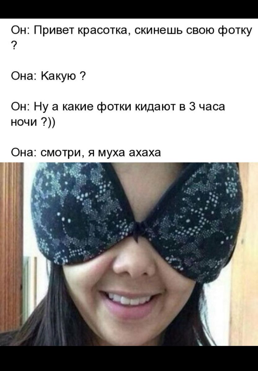 Он Привет красотка скинешь свою фотку Она Какую Он Ну а какие фотки кидают в 3 часа ночи Она смотри Я муха ахаха