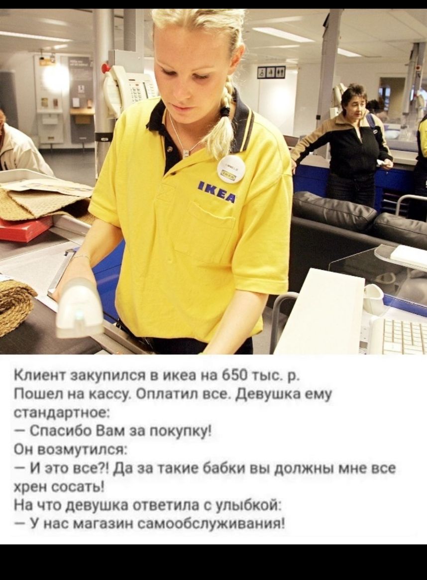 Клиент закупипся в икса на 050 плс р Пошеп на штгу Оппатип все Девушка ему шпдартпое Спасибо Вам за покупкуХ Он возмугился И это все Да за шкив юбки вы должны мне все хрен сети На что девушка ответила с упыбкои У нас магазин самообслуживания