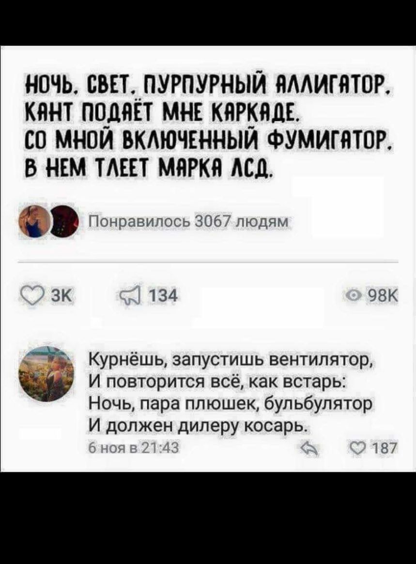 ночь свп_пурпурный нмигнтор кант подает мн киркндв со мнпи ВКАЮЧЕННЫИ фумигнтог в нвм ТАЕЕТ мягки лсд Понравилось 3067 людям зк а 134 98К Курнёшь запустишь вентилятор И повторится всё как встарь Ночь пара плюшек бульбулятор И должен дилеру косарь Я в иё 187
