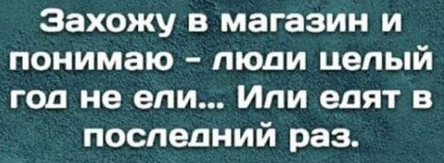 Захожу в магазин и понимаю люди целый год не ели Или едят в последний раз