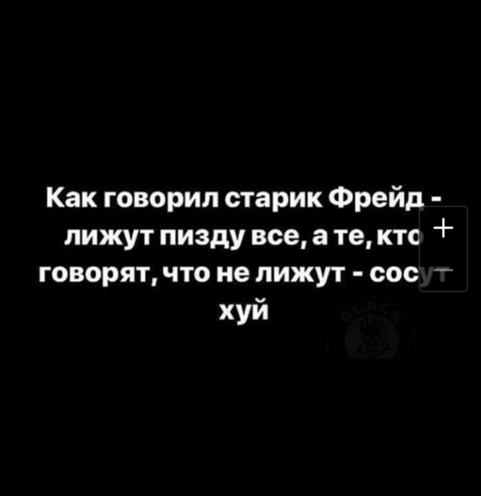 Как говорил старик Фрейд лижут пизду все а те кто говорят что не лижут сос _ хуй