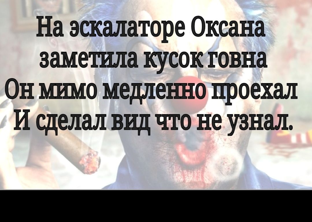На эскалаторе Оксана заметила кусок говна Он мимо медлеъшо проехал И сделал вид что не узнал