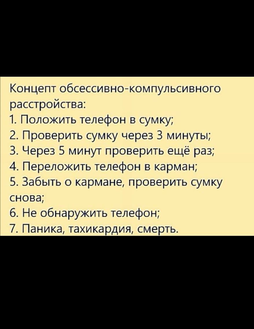 Концепт обсессивнокомпульсивного расстройства 1 Положить телефон в сумку 2 Проверить сумку через 3 минуты 3 Через 5 минут проверить ещё раз 4 Переложить телефон в карман 5 Забыть о кармане проверить сумку снова 6 Не обнаружить телефон 7 Паника тахикардия смерть