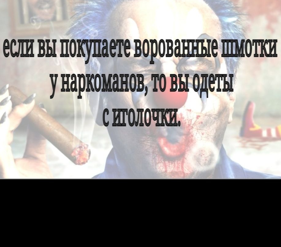 ШШ ВЫ покупаете ВОРОВЗШ ШЭ ШМОТКИ унаркоманов ТО ВЫ одеты С ШОЛОЧКИ