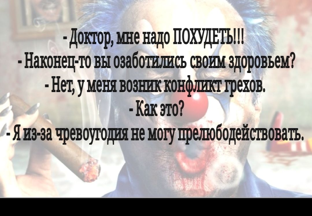 Докгор мне надо ПОХУДЕТЬ Наконец то вы озаботились своим здоровьем Нетуменя возник конфлшкт грехов Как это Яиз зачревоугодия немогу нрешободействоватъ