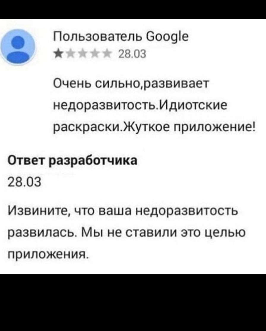 Пользователь 6009е г т и Очень сильноразвивает недоразвитостьИдиотские раскраскиЖуткое приложение Ответ разработчика 2803 Извините ЧТО ваша НЕДОРЭЗВИТОСТЬ развилась МЫ не ставили ЭТО ЦЭЛЬЮ приложения