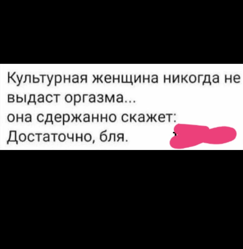 Культурная женщина никогда не выдаст оргазма она сдержанно скажет Достаточно бля _