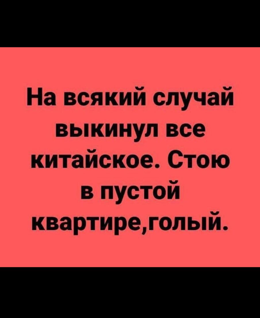 На всякий случай выкинул все китайское Стою в пустой квартиреголый