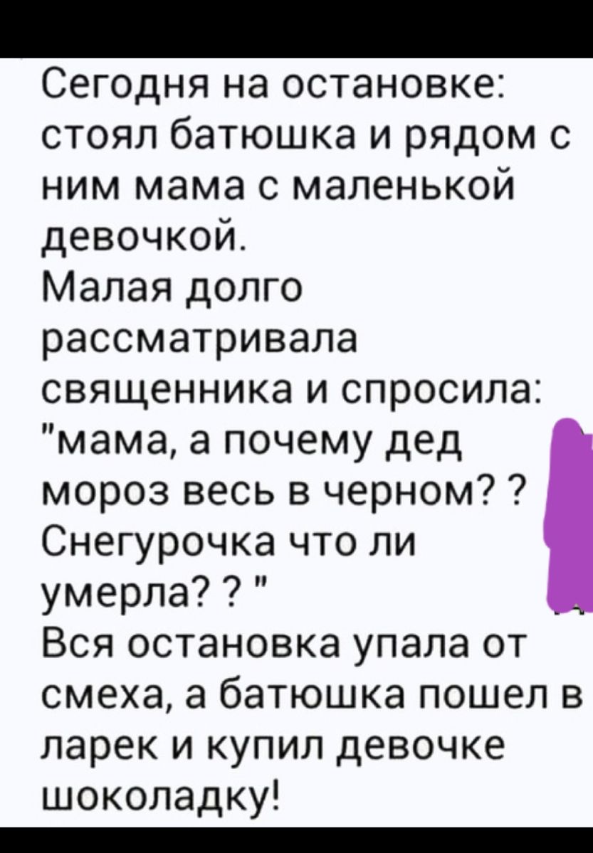 Сегодня на остановке стоял батюшка и рядом с ним мама с маленькой девочкой Малая долго рассматривала священника и спросила мама а почему дед мороз весь в черном Снегурочка что ли умерла Вся остановка упала от смеха а батюшка пошел в ларек и купил девочке шоколадку _