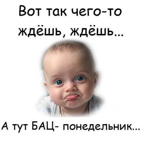 Вот так чего то ждёшь ждёшь А тут БАЦ понедельник