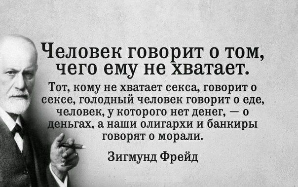 Человек говорит о том чего ему не хватает ТОТ КОМУ не хватает СЕКСЕ ГОВОРИТ О сексе голодный человек говорит о еде человек у КОТОРОГО НЕТ денег _ 0 ьгах наши олигархи И банкиры говорят о морали Зигмунд Фрейд