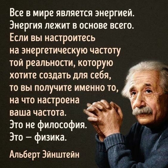 Все в мире является энергией Энергия лежит в основе всего Если вы настроитесь на энергетическую частоту той реальности которую хотите создать для себя то вы получите именно то на что настроена ваша частота Это не философия Это физика Альберт Эйнштейн 9393 ё