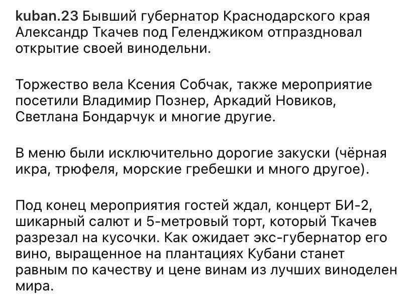КцЬап23 Бывший губернатор Краснодарского края Александр Ткачев под Геленджиком отпраздновал открытие своей винодельни Торжество вела Ксения Собчак также мероприятие посетили Владимир Познер Аркадий Новиков Светлана Бондарчук и многие другие В меню были исключительно дорогие закуски черная икра трюфеля морские гребешки и много другое Под конец мероприятия гостей ждал концерт БИ2 шикарный салют и 5м