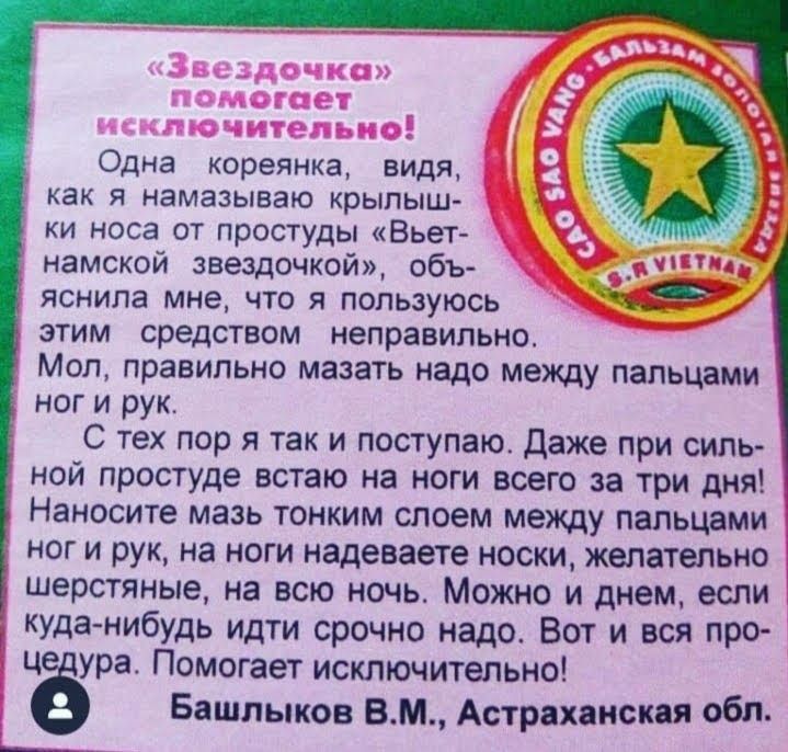 Звезды ка помогает ИЬКЛЮЧИТЕПЪИО Одна кореянка видя как я намазываю крылыш ки носа от простуды Вьет намской звездочкой объ яснипа мне что я пользуюсь этим средством неправильно Мол правильно мазать надо между папьцами ног и рук С тех пор я так и поступаю Даже при силь ной простуде встаю на ноги всего за три дня Наносите мазь тонким слоем между пальцами ног и рук на ноги надеваете носки желательно 