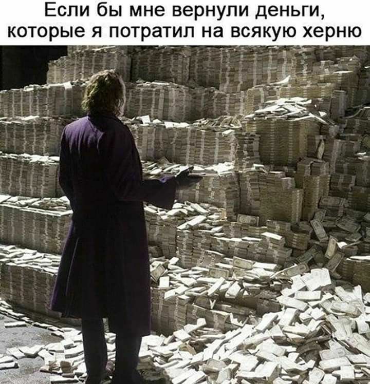 Если бы мне вернули деньги которые я потратил на всякую херню _ _