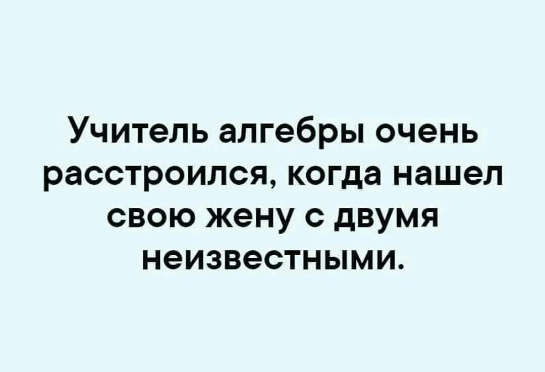 Учитель алгебры очень расстроился когда нашел свою жену с двумя неизвестными
