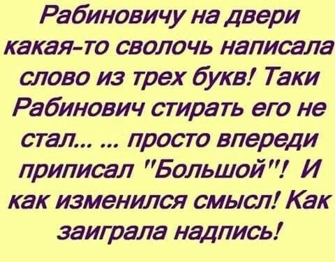 Рабиновичу на двери какая то сволочь написала слово из трех букв Таки Рабинович стирать его не стал просто впереди приписал Большой И как изменился смысл Как заиграла надпись