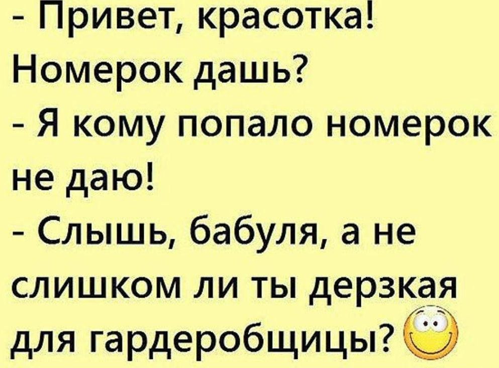 Привет красотка Номерок дашь Я кому попало номерок не даю Слышь бабуля а не слишком ли ты дерзкая для гардеробщицы