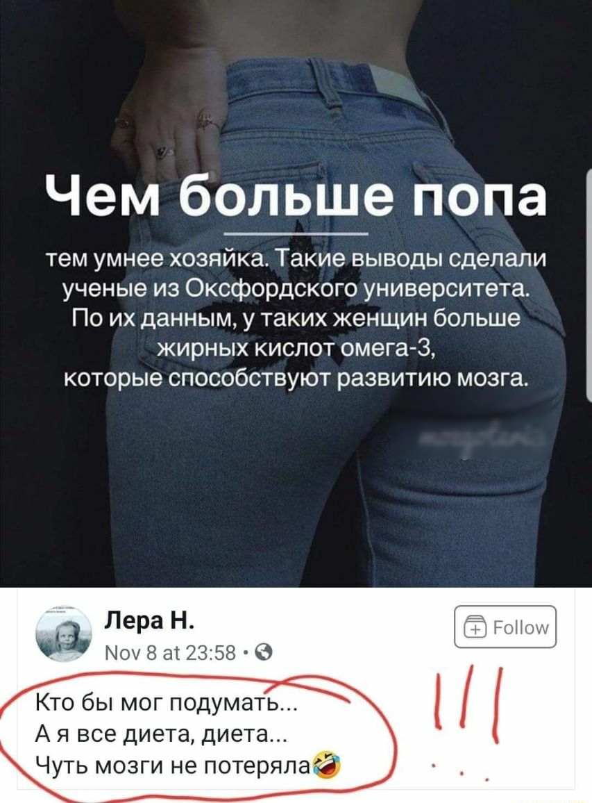 Чем больше попа тем умнее хозяйка Такие выводы сделали ученые из Оксфордского университета По их данным у таких женщин больше жирных кислот омега 3 которые способствуют развитию мозга _ МохЗет 2358 В _ Лера Н РоНош Кто бы мог подумать А я все диета диета уть мозги не потеряла